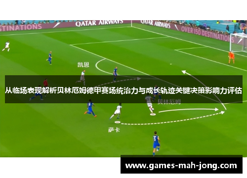 从临场表现解析贝林厄姆德甲赛场统治力与成长轨迹关键决策影响力评估