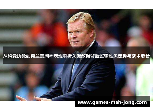 从科曼执教到荷兰美洲杯表现解析关键数据背后逻辑胜负走势与战术取舍 从科曼执教到荷兰美洲杯表现解析关键数据背后逻辑胜负走势与战术取舍
