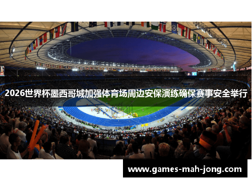 2026世界杯墨西哥城加强体育场周边安保演练确保赛事安全举行 2026世界杯墨西哥城加强体育场周边安保演练确保赛事安全举行