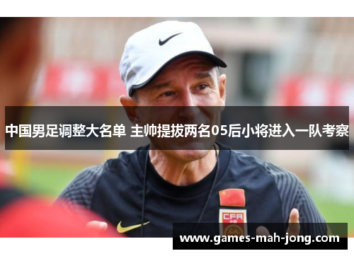 中国男足调整大名单 主帅提拔两名05后小将进入一队考察 中国男足调整大名单 主帅提拔两名05后小将进入一队考察