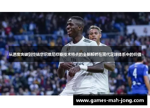 从速度突破到终结意识维尼修斯技术特点的全新解析在现代足球体系中的价值 从速度突破到终结意识维尼修斯技术特点的全新解析在现代足球体系中的价值