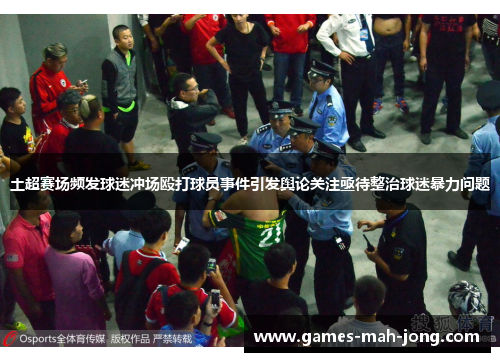 土超赛场频发球迷冲场殴打球员事件引发舆论关注亟待整治球迷暴力问题 土超赛场频发球迷冲场殴打球员事件引发舆论关注亟待整治球迷暴力问题
