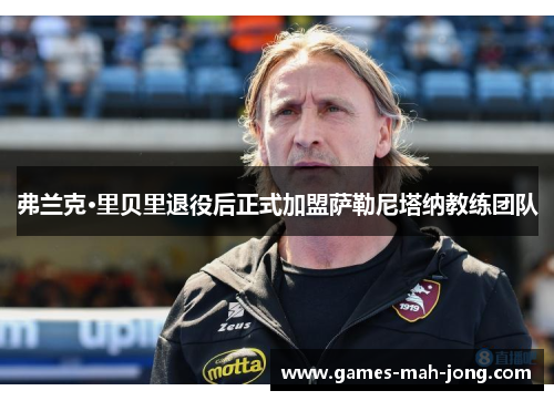 弗兰克·里贝里退役后正式加盟萨勒尼塔纳教练团队