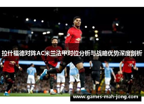 拉什福德对阵AC米兰法甲对位分析与战略优势深度剖析