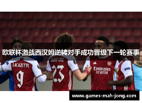 欧联杯激战西汉姆逆转对手成功晋级下一轮赛事 欧联杯激战西汉姆逆转对手成功晋级下一轮赛事