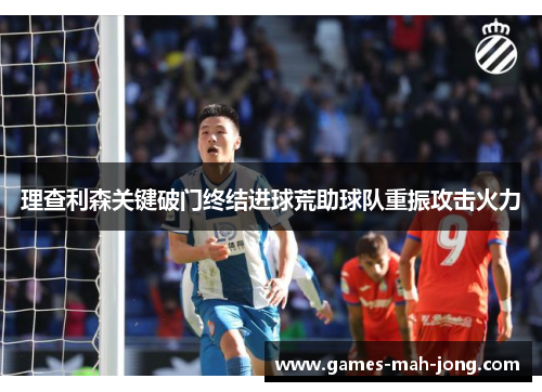 理查利森关键破门终结进球荒助球队重振攻击火力