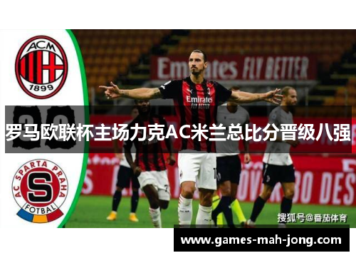 罗马欧联杯主场力克AC米兰总比分晋级八强