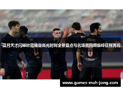 蓝月天才闪耀欧冠福登高光时刻全景盘点与名场面回顾巅峰征程再现