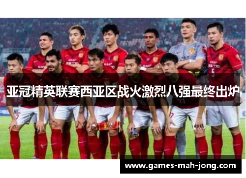 亚冠精英联赛西亚区战火激烈八强最终出炉