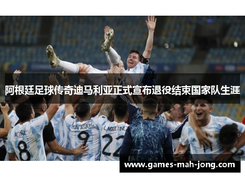 阿根廷足球传奇迪马利亚正式宣布退役结束国家队生涯