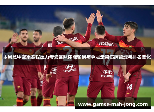 本周意甲密集赛程压力考验各队体能轮换与争冠走势伤病管理与排名变化
