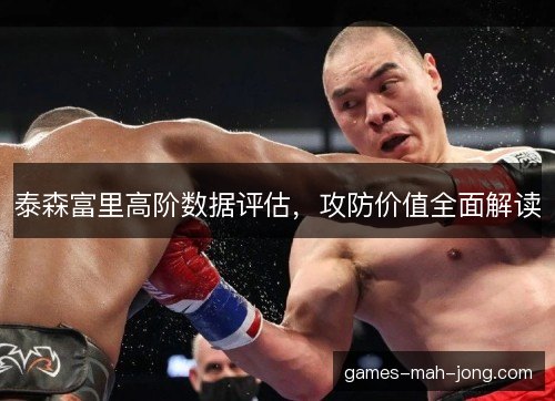 泰森富里高阶数据评估,攻防价值全面解读 泰森富里高阶数据评估,攻防价值全面解读